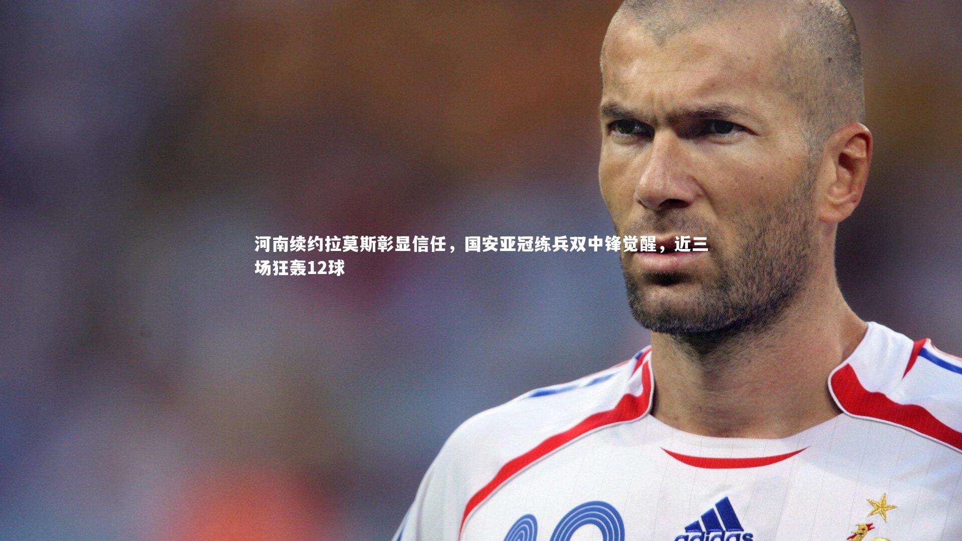 河南续约拉莫斯彰显信任，国安亚冠练兵双中锋觉醒，近三场狂轰12球