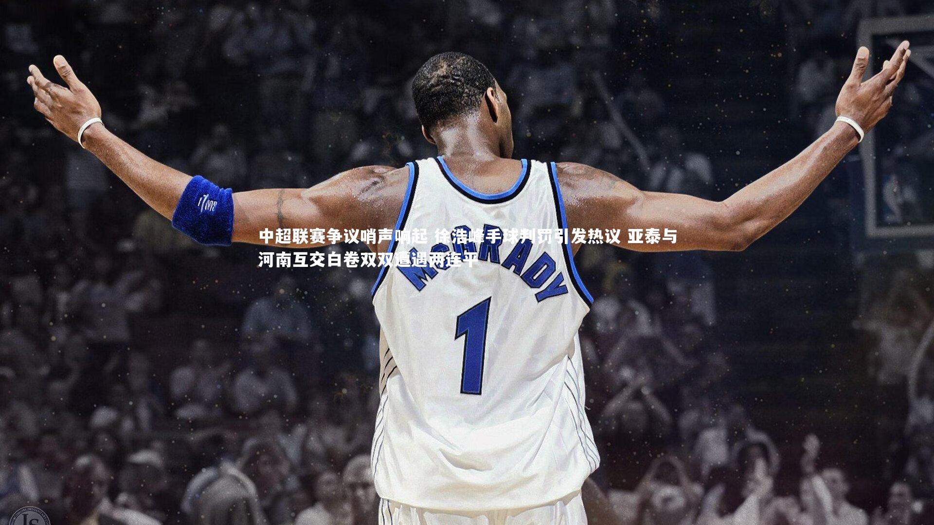 中超联赛争议哨声响起 徐浩峰手球判罚引发热议 亚泰与河南互交白卷双双遭遇两连平