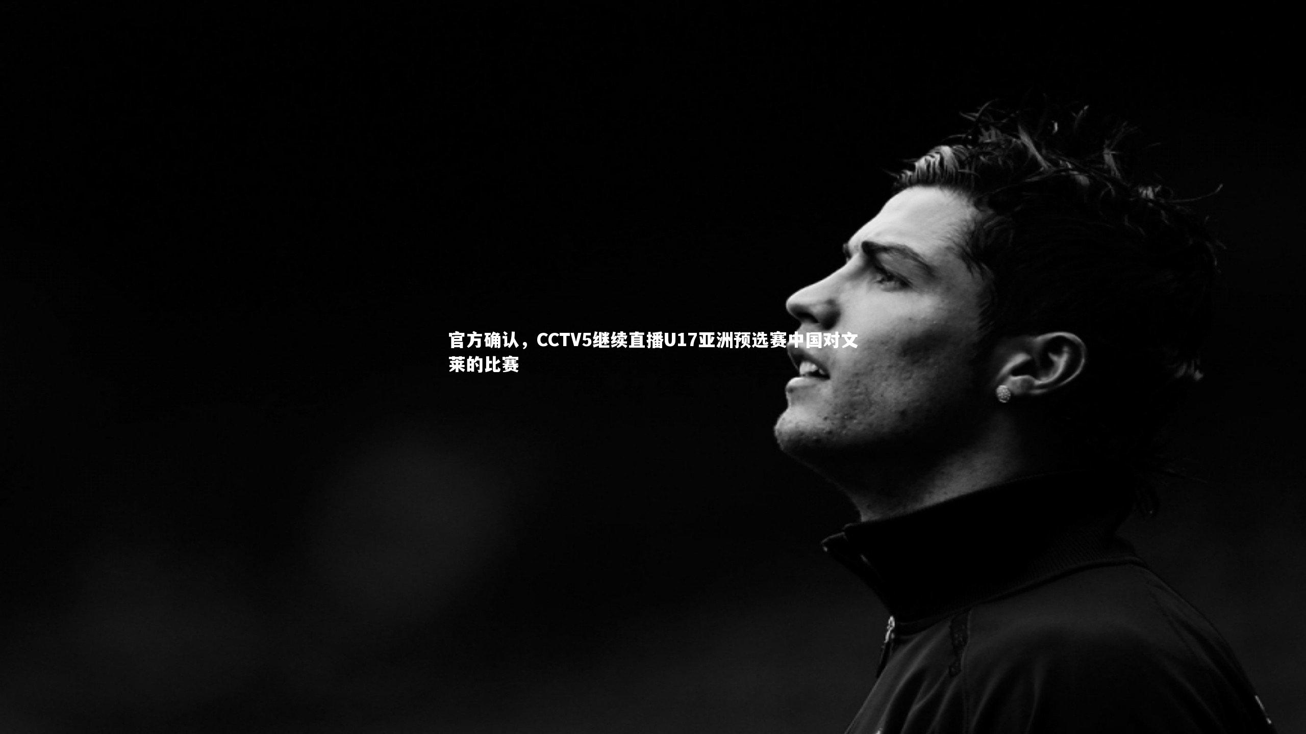 悟空体育app：官方确认，CCTV5继续直播U17亚洲预选赛中国对文莱的比赛