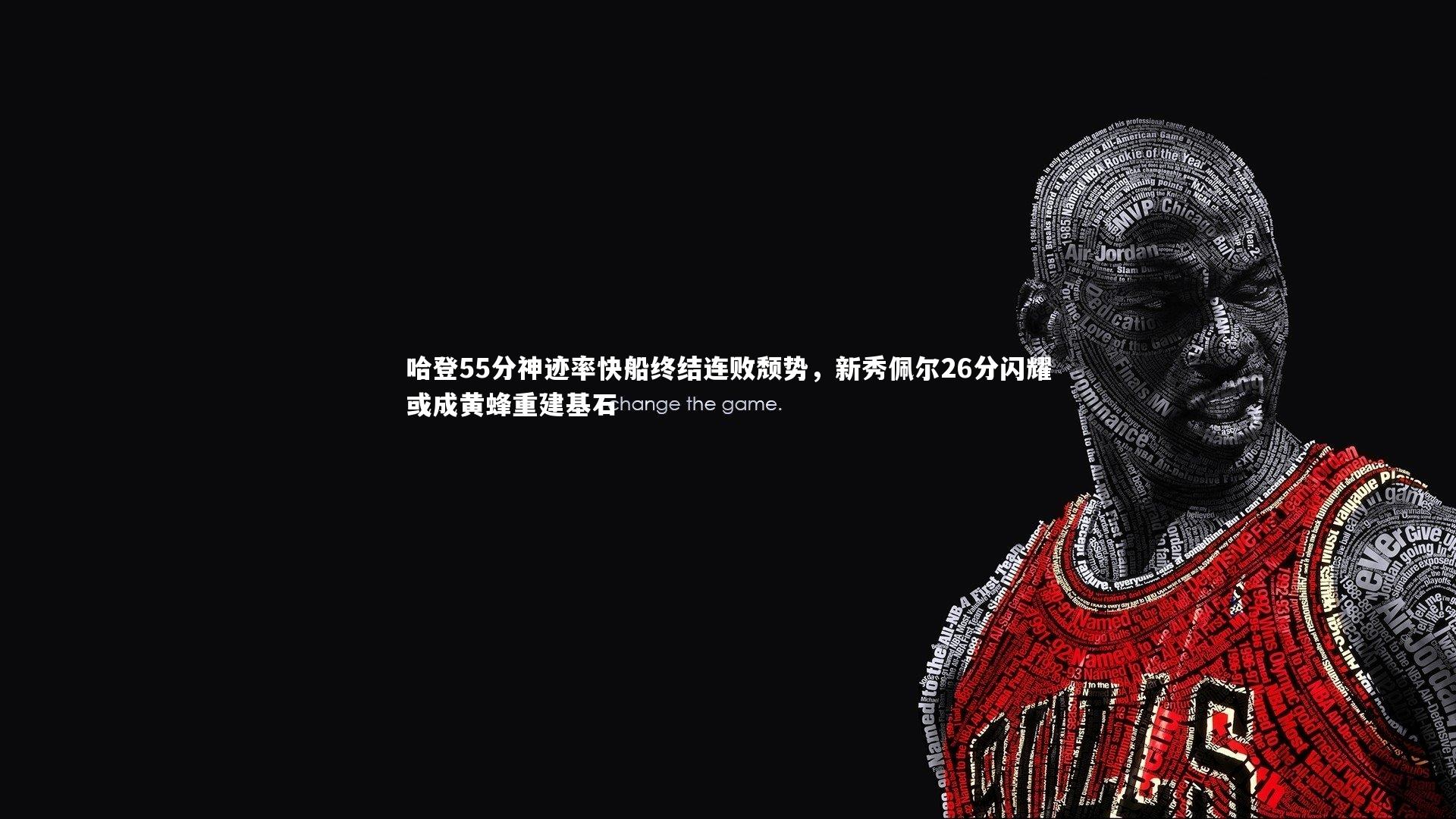 哈登55分神迹率快船终结连败颓势,新秀佩尔26分闪耀或成黄蜂重建基石