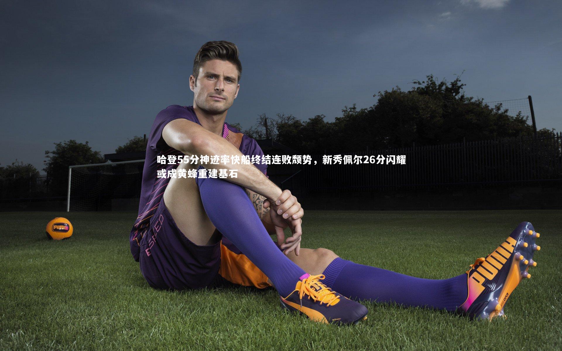 哈登55分神迹率快船终结连败颓势,新秀佩尔26分闪耀或成黄蜂重建基石