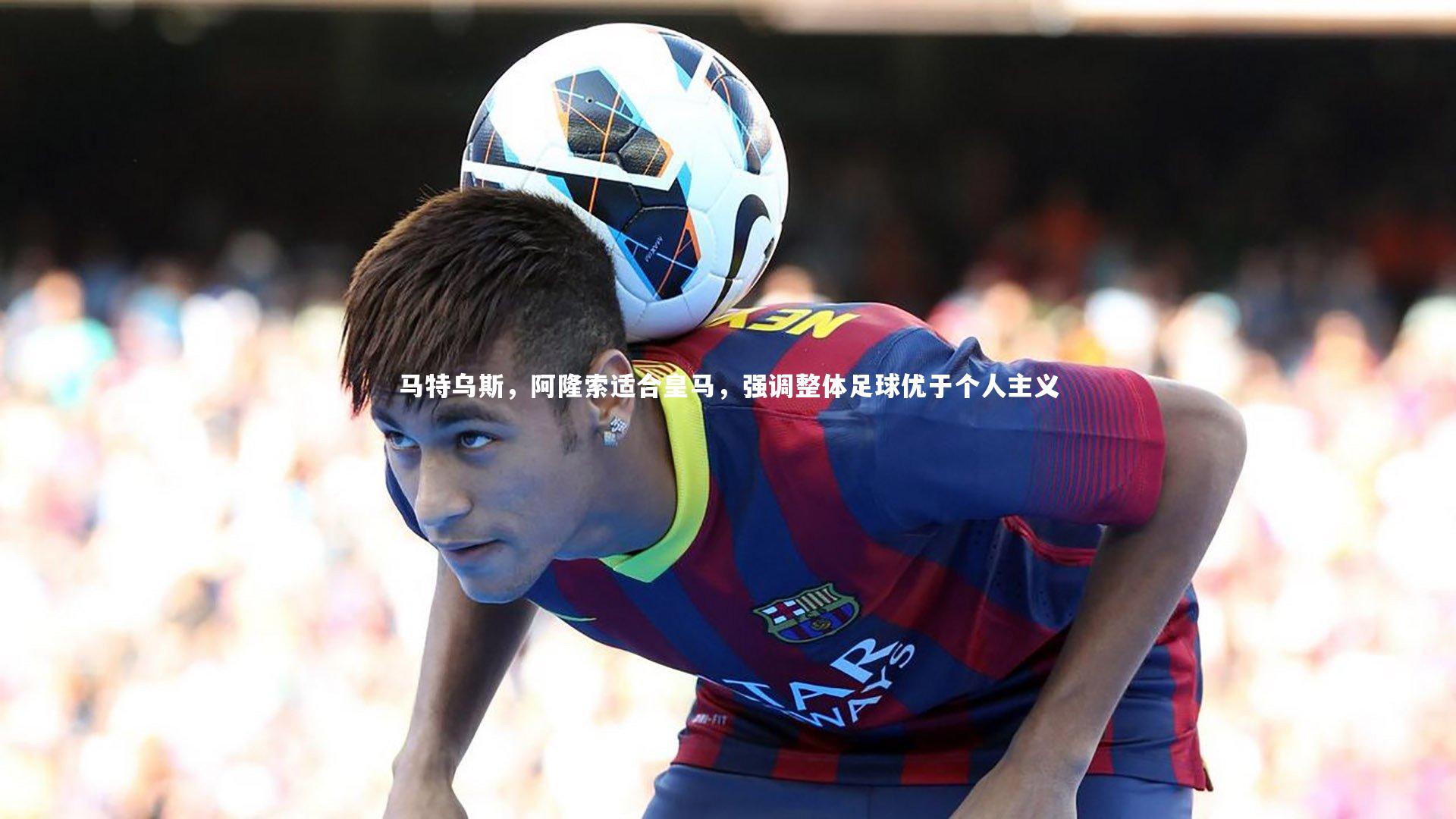 马特乌斯,阿隆索适合皇马,强调整体足球优于个人主义