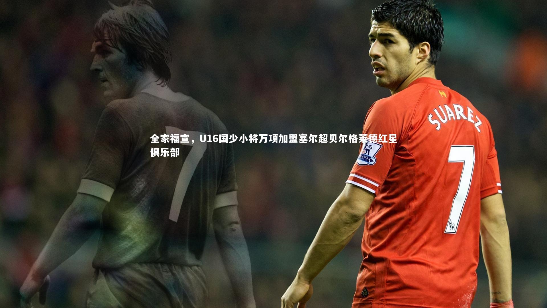 【悟空体育】全家福宣，U16国少小将万项加盟塞尔超贝尔格莱德红星俱乐部